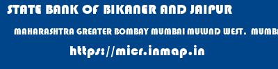 STATE BANK OF BIKANER AND JAIPUR  MAHARASHTRA GREATER BOMBAY MUMBAI MULUND WEST,  MUMBAI  micr code